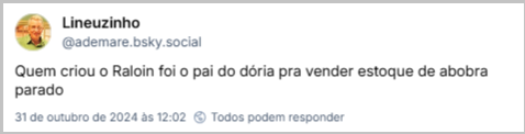 Post de Lineuzinho (‪@ademare.bsky.social‬) com o texto: Quem criou o Raloin foi o pai do dória pra vender estoque de abobra parado