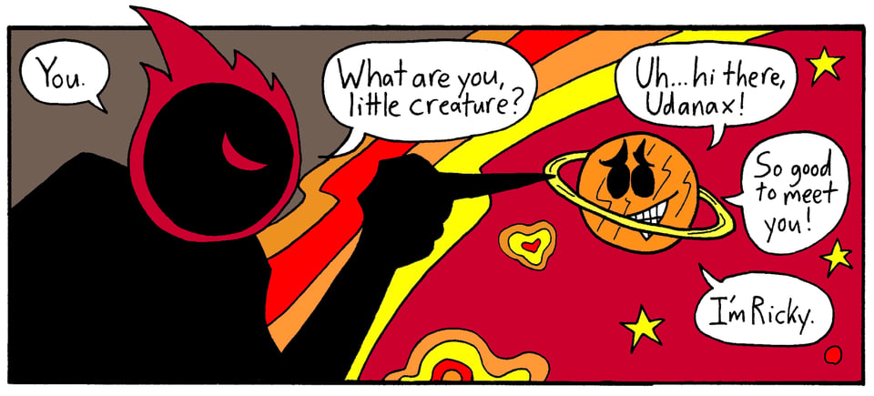 Another comics panel. The dark sorceress Udanax is pointing at Ricky, a little planet guy. Udanax says, "You. What are you, little creature?" Ricky replies, "Uh . . . hi there, Udanax! So good to meet you! I'm Ricky."