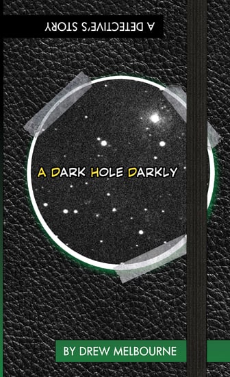 Cover to A DARK HOLE DARKLY, a faux-journal with a black strap and the logo written across a cut-out of outer space which is taped to the cover. Subtitle "A Detective's Story" is upside down.
