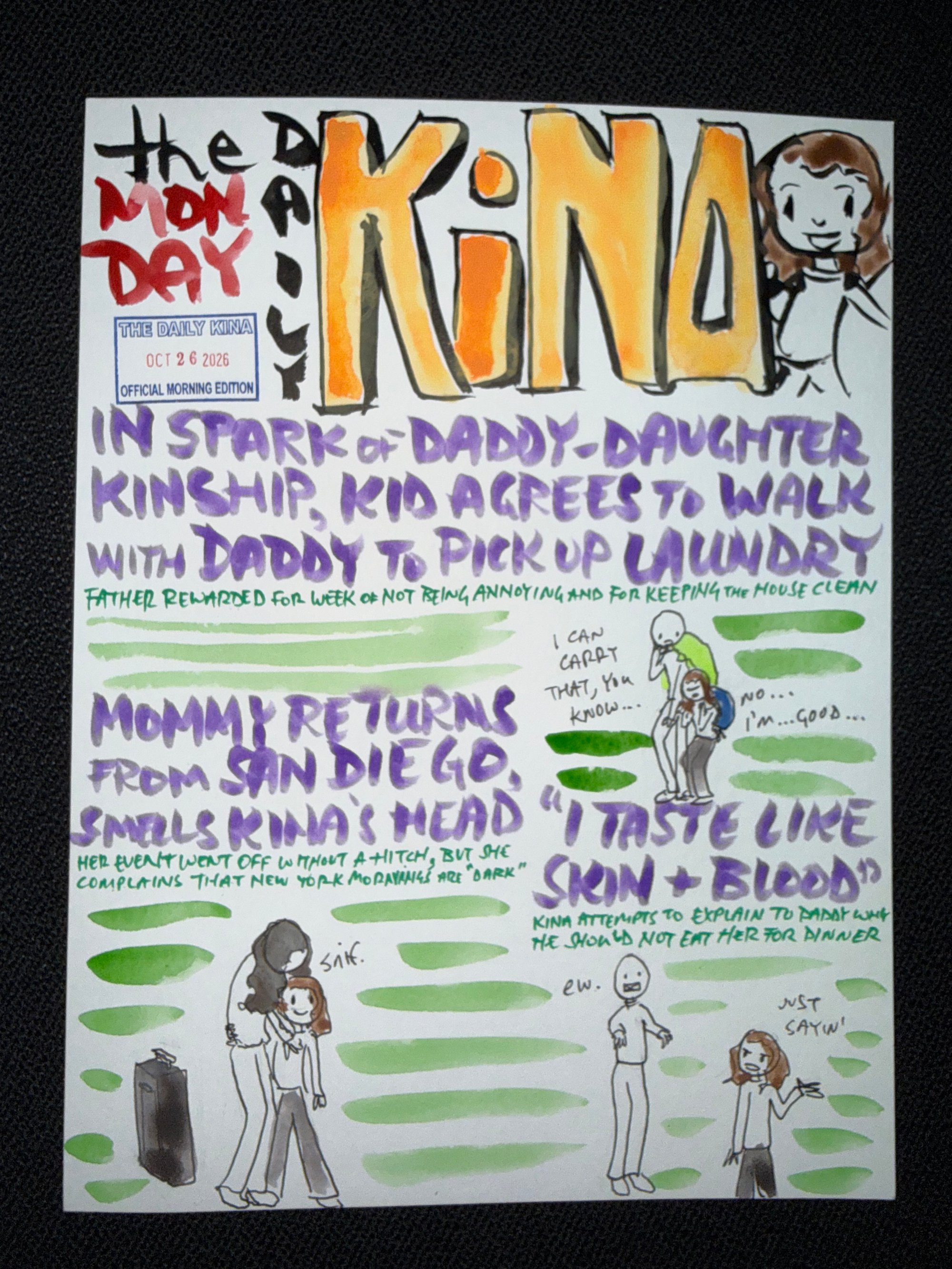 The Daily Kina for October 26, 2026. Top story: In Spark of Daddy-Daughter Kinship, Kid Agrees to Walk with Daddy to Pick Up Laundry. Also in this issue: Mommy Returns from San Diego, Smells Kina’s Head; “I Taste Like Skin + Blood”.