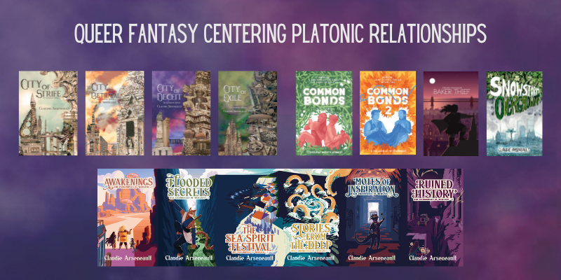 A banner with "queer fantasy centering platonic relationships" at the top. On it are the covers for many of Claudie's books, namely: City of Strife, City of Betrayal, City of Deceit, City of Exile, Common Bonds, Common Bonds 2, Baker Thief, Snowstorm & Overgrowth, Awakenings, Flooded Secrets, The Sea Spirit Festival, Stories from the Deep, Motes of Inspiration, Ruinened History