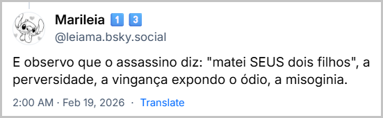 Post de Marileia 1️⃣3️⃣ (‪@leiama.bsky.social‬) com o texto: E observo que o assassino diz: "matei SEUS dois filhos", a perversidade, a vingança expondo o ódio, a misoginia.