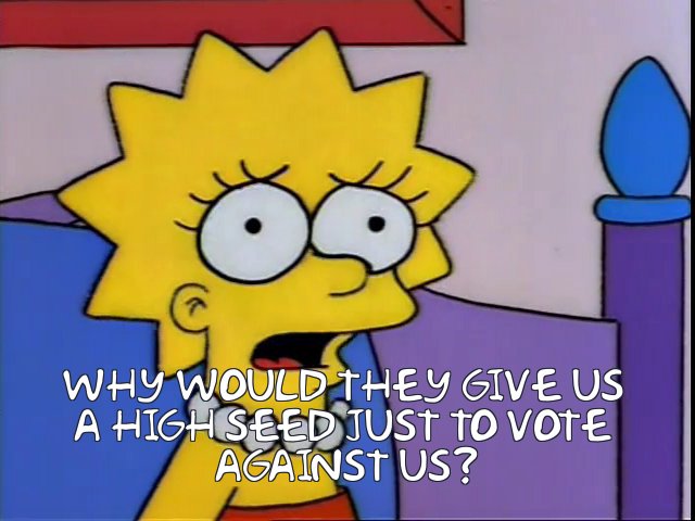 Lisa Simpson, looking anguished, asking “Why would they give us a high seed just to vote against us?"
