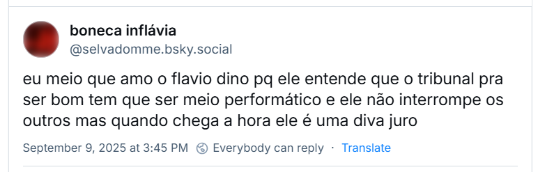 Post de boneca inflávia ‪@selvadomme.bsky.social‬) com o texto: eu meio que amo o flavio dino pq ele entende que o tribunal pra ser bom tem que ser meio performático e ele não interrompe os outros mas quando chega a hora ele é uma diva juro
