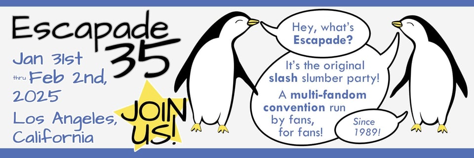 The Twitter header image for @escapadecon. Escapade 35, January 31st through February 2nd, 2025. Los Angeles, California. Join us! Two penguins discuss the convention: Hey, what's Escapade? It's the original slash slumber party! A multi-fandom convention run by fans, for fans! Since 1989!