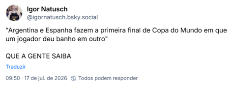 Post de Igor Natusch (@igornatusch.bsky.social): "Argentina e Espanha fazem a primeira final de Copa do Mundo em que um jogador deu banho em outro"
QUE A GENTE SAIBA