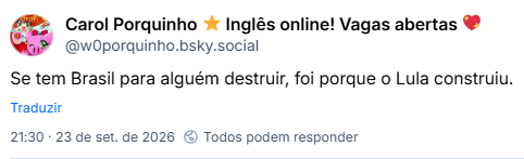 Post de Carol Porquinho ⭐ Inglês online! Vagas abertas 💖 (@w0porquinho.bsky.social): Se tem Brasil para alguém destruir, foi porque o Lula construiu.