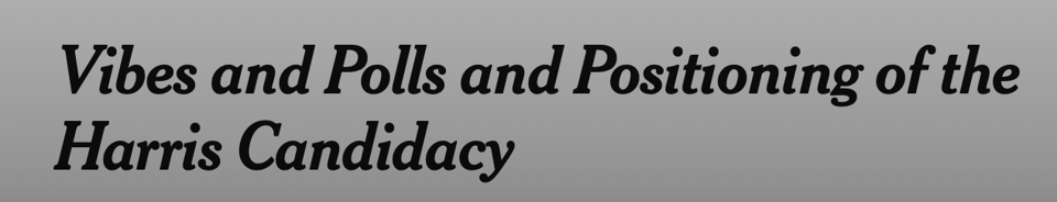 NYT Headline: Vibes and Polls and Positioning of the Harris Candidacy