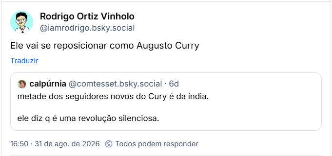 Post de Rodrigo Ortiz Vinholo (@iamrodrigo.bsky.social): Ele vai se reposicionar como Augusto Curry
Citação ao post de calpúrnia (@comtesset.bsky.social): metade dos seguidores novos do Cury é da índia.
ele diz q é uma revolução silenciosa.