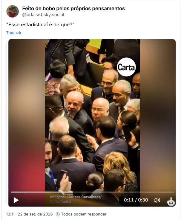 Post de Feito de bobo pelos próprios pensamentos (@odarw.bsky.social):
"Esse estadista aí é de que?"
Post contém imagem com seguinte descrição: Imagem do presidente Lula saindo do salão onde ocorre a assembleia geral da ONU. Ele está cercado por diversas pessoas, como seguranças e o ministro das relações exteriores do Brasil. Bem perto de Lula, o xarope do Marco Rubio está tentando chegar perto e está com o dedo apontado pra Lula, enquanto este está olhando pro xarope.