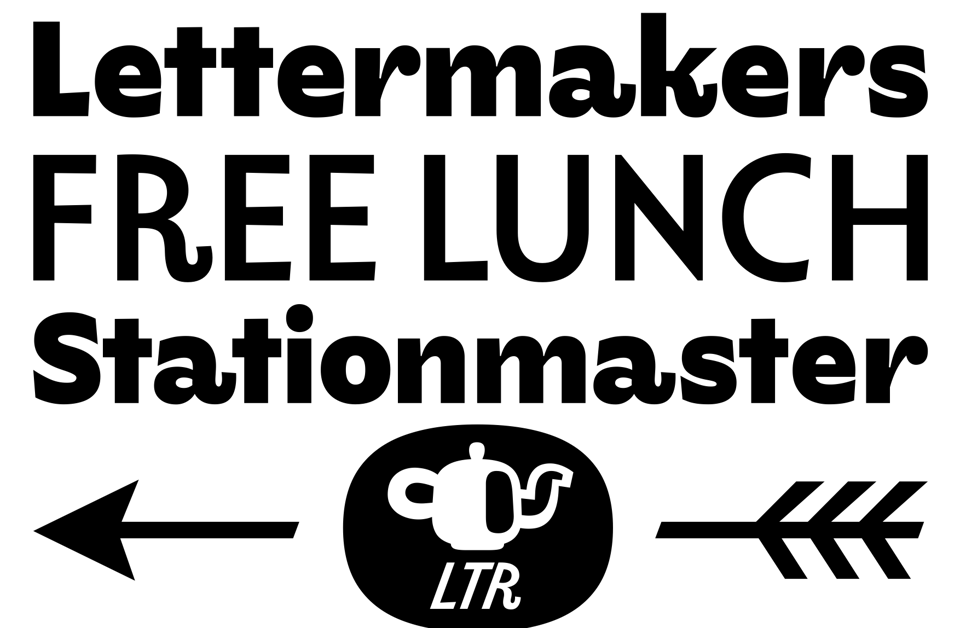 Three lines that show off what LTR Limited Grotesque can do. Very bold: ”Lettermakers”, a wink to one of the drawings by Eric Ravilious “High Street” series. The second line reads “FREE LUNCH” because there ain't no such thing. The final line reads “Stationmaster” just because it looks nice.