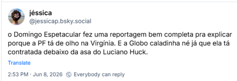 Post de jéssica (‪@jessicap.bsky.social‬): o Domingo Espetacular fez uma reportagem bem completa pra explicar porque a PF tá de olho na Virgínia. E a Globo caladinha né já que ela tá contratada debaixo da asa do Luciano Huck.