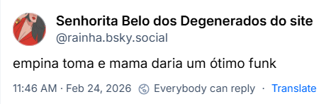 Post de Senhorita Belo dos Degenerados do site (@rainha.bsky.social) com o texto:
empina toma e mama daria um ótimo funk