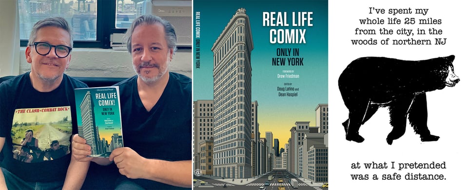 3 images: left, two white men in T-shirts holding up a copy of the comic anthology REAL LIFE COMIX: ONLY IN NEW YORK; center, cover of REAL LIFE COMICS: ONLY IN NEW YORK, feat. an illustration of the flatiron building; right, comic panel of a bear trotting, with the caption, "I've spent my whole life 25 miles from the city, int he woods of northern NJ, at what I pretended was a safe distance."