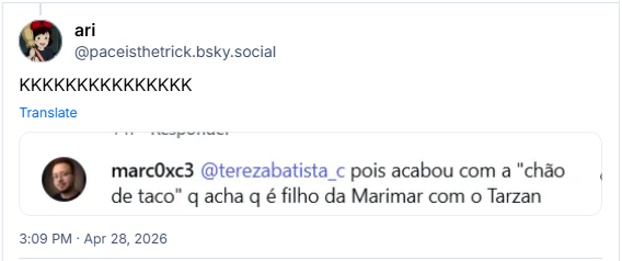 Post de ari (‪@paceisthetrick.bsky.social‬): KKKKKKKKKKKKKKK (recorte de comentário de marc0xc3: @terezabatista_c pois acabou com a "chão de taco" q acha q é filho da Marimar com o Tarzan)