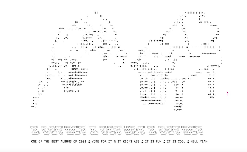 A picture of Andrew W.K. doing a backflip away from a piano, rendered in ASCII text. Along the bottom it reads: I GET WET I GET WET I GET WET ONE OF THE BEST ALBUMS OF 2001 VOTE FOR IT IT KICKS ASS IT IS FUN IT IS COOL HELL YEAH