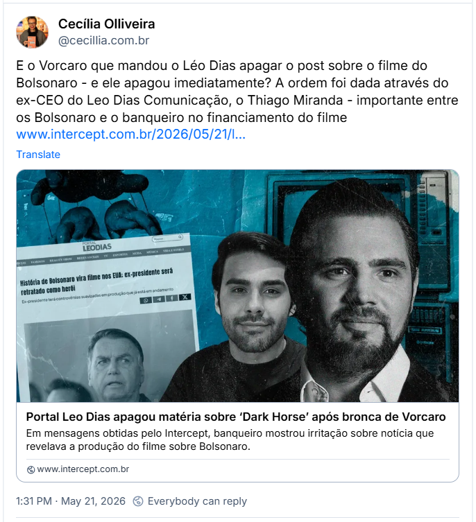 Post de Cecília Olliveira (@cecillia.com.br): E o Vorcaro que mandou o Léo Dias apagar o post sobre o filme do Bolsonaro - e ele apagou imediatamente? A ordem foi dada através do ex-CEO do Leo Dias Comunicação, o Thiago Miranda - importante entre os Bolsonaro e o banqueiro no financiamento do filme (link para a notícia: Portal Leo Dias apagou matéria sobre ‘Dark Horse’ após bronca de Vorcaro)
