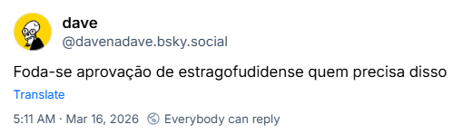 Post de dave (@davenadave.bsky.social): Foda-se aprovação de estragofudidense quem precisa disso