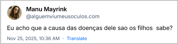 Post de ‪Manu Mayrink‬ (‪@alguemviumeusoculos.com) em resposta ao post da Ana Lesnovski com o texto: Eu acho que a causa das doenças dele sao os filhos  sabe?