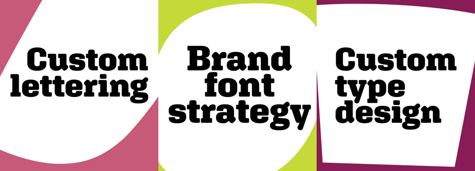 Our three services: Custom lettering, Brand font strategy, and Custom type design