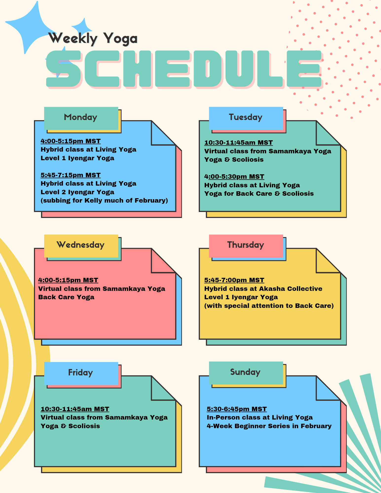 The image is of a beige sheet of paper with colorful digital sticky notes. Each of the notes has a heading of the day of the week, and under each heading there is a yoga class listed. Monday 4-5:15pm MST Hybrid class at Living Yoga Level 1 Iyengar Yoga, 5:45-7:15pm MST Hybrid class at Living Yoga Level 2 Iyengar Yoga (subbing for Kelly much of February). Tuesday 10:30-11:45am MST Virtual class from Samamkaya Yoga Yoga & Scoliosis, 4-5:30pm MST Hybrid class at Living Yoga Yoga for Back Care & Scoliosis. Wednesday 4-5:15pm MST Virtual class from Samamkaya Yoga Back Care Yoga, Thursday 5:45-7pm MST Hybrid class at Akasha Collective Level 1 Iyengar Yoga (with special attention to Back Care). Friday 10:30-11:45am MST Virtual class from Samamkaya Yoga Yoga & Scoliosis. Sunday 5:30-6:45pm MST In-Person class at Living Yoga 4-Week Beginner Series in February.