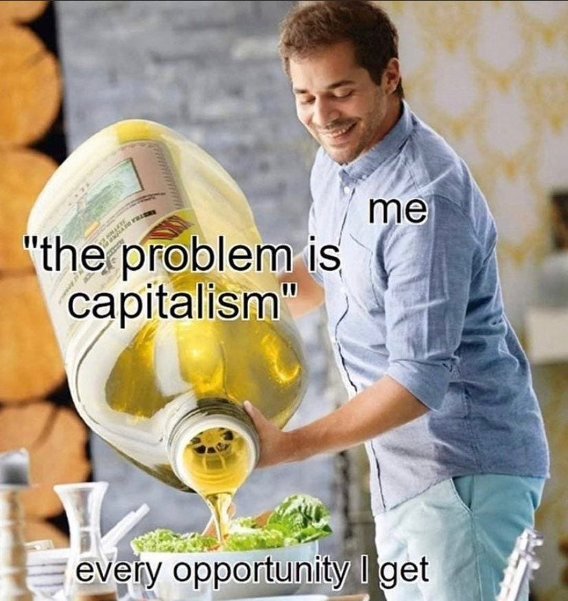 A man (labeled "me") pouring a giant jug of olive oil (labeled "the problem is capitalism") into a salad (labeled "every opportunity I get")