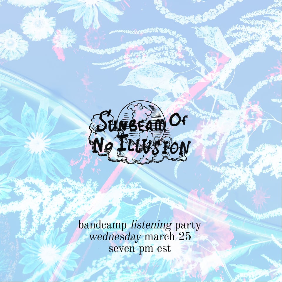 "sunbeam of no illusion" against a flowery background and an illustration of the earth - flyer for a Bandcamp listening party happening Wednesday, March 25th at 7pm EST