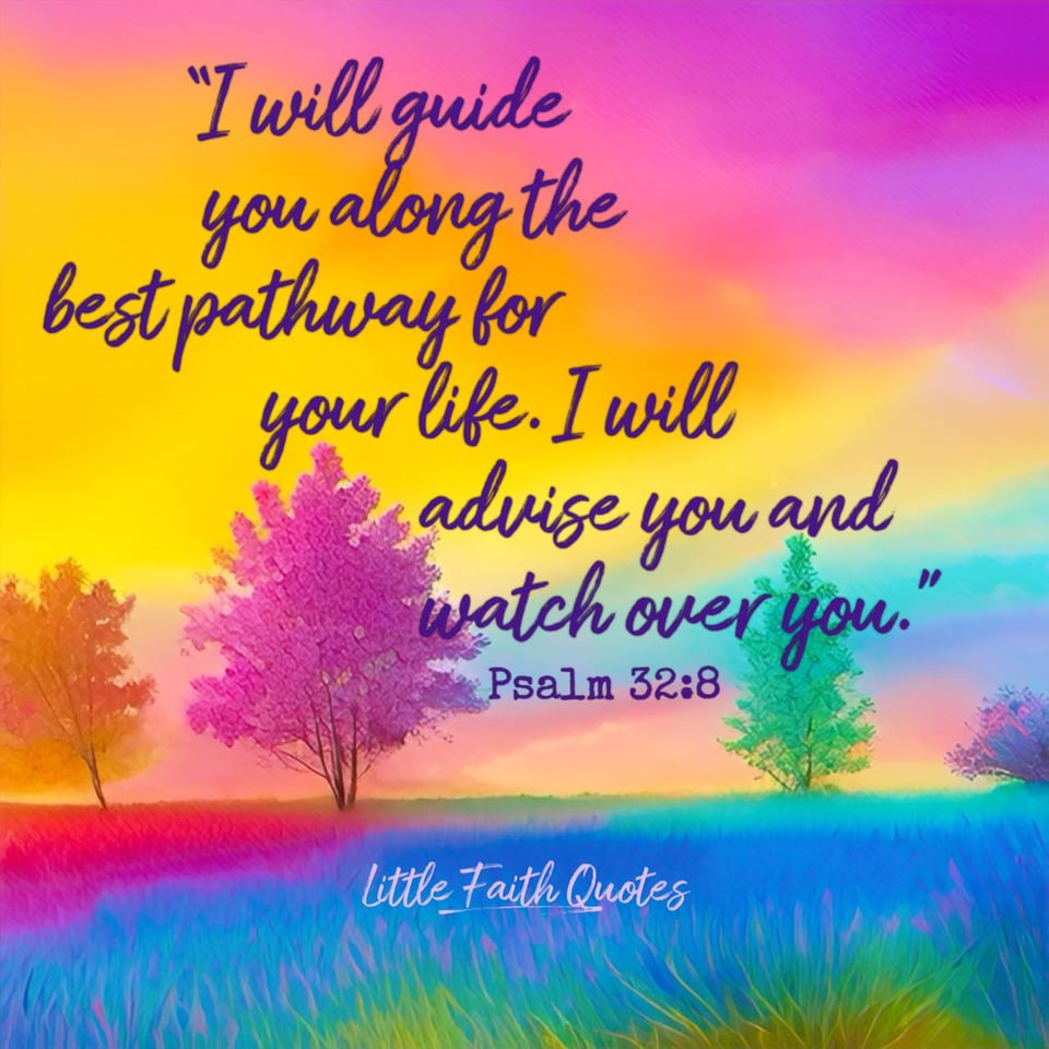 The LORD says, “I will guide you along the best pathway for your life. I will advise you and watch over you. ~Psalm 32:8. The sun sets in an orange, hot pink, and blue sky. Three trees stand tall in a blue, green, and hot pink field. The trees are in the colors of orange, pink, and green. Image by: @Little Faith Quotes.