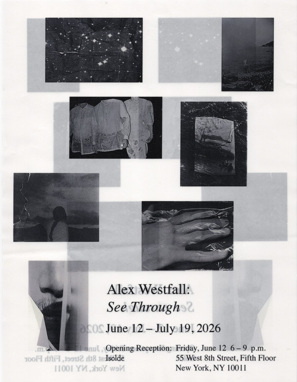 Invitation for Alex Westfall: See Through at Isolde. Eight black-and-white photographs (a night sky, two figures in white shirts, crumpled fabric, a hand, a shadowed torso, a distant coastline) arranged in an overlapping grid that bleeds and doubles, as if the images are printed on both sides of translucent paper. Text: Alex Westfall: See Through. June 12 – July 19, 2026. Opening Reception: Friday, June 12, 6–9 p.m. Isolde, 55 West 8th Street, Fifth Floor, New York, NY 10011.