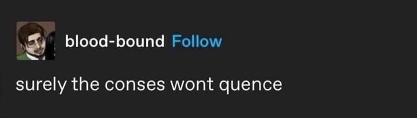 tumblr screenshot. blood-bound:
surely the conses wont quence