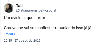 Post de Tati (@tatianaregis.bsky.social): Um ovícidio, que horror
Gracyanne vai se manifestar repudiando isso já já