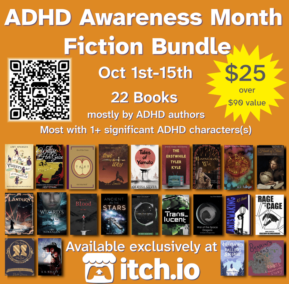 Composite image showing all the books available in the bundle. There's a also a QR code in the top right. The text reads: ADHD Awareness Month Fiction Bundle Oct 1st-15th 22 books mostly by ADHD authors Most with 1+ significant ADHD character(s). Available exclusively at itch.io. $25 over $90 value. The QR code takes people to https://itch.io/b/3300/adhd-awareness-month-fiction