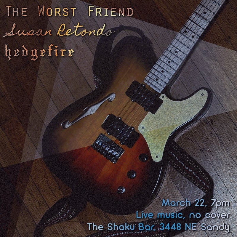 Andrew’s sunburst Telecaster lies on a wood floor with The Worst Friend, Susan Retondo, and Hedgefire in the upper left and in the bottom right March 22, 7pm, live music, no cover, The Shaku Bar, 3448 NE Sandy.