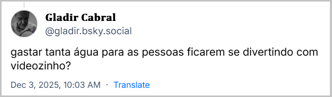 Post de 𝐆𝐥𝐚𝐝𝐢𝐫 𝐂𝐚𝐛𝐫𝐚𝐥 (@gladir.bsky.social) em resposta ao post de Climainfo com o texto: gastar tanta água para as pessoas ficarem se divertindo com videozinho?