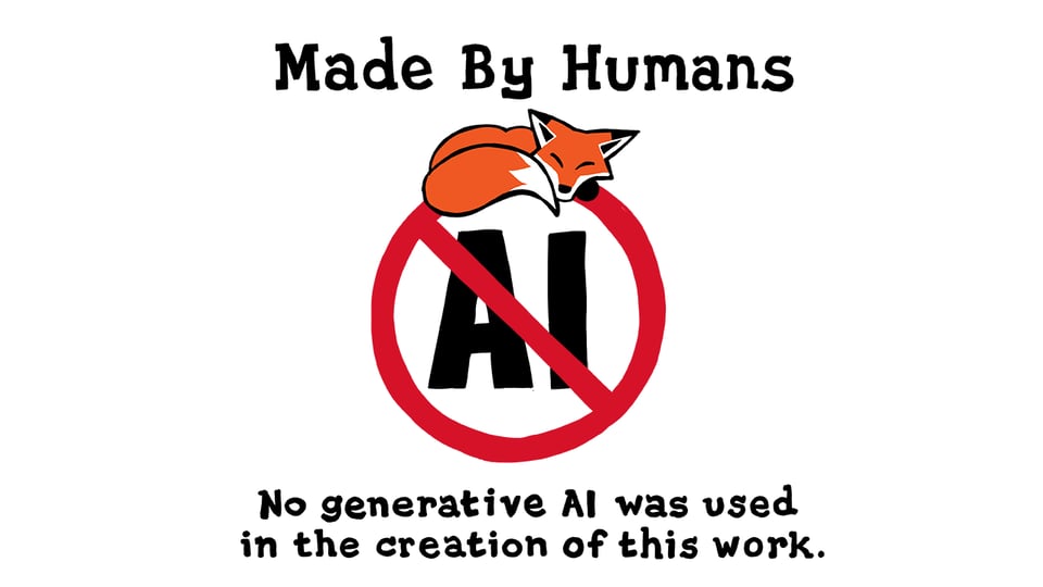 A logo with "AI" in a red interdiction circle, on which sleeps a cute cartoon fox. Above "Made By Humans", below "No generative AI was used in the creation of this work."