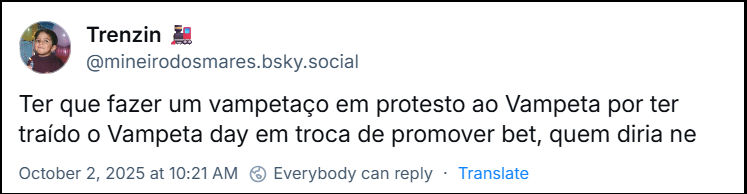Post de Trenzin (@mineirodosmares.bsky.social) com o texto: “Ter que fazer um vampetaço em protesto ao Vampeta por ter traído o Vampeta day em troca de promover bet, quem diria ne”
