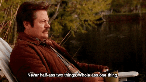 Ron Swanson saying, "never half-ass two things. Whole-ass one thing."