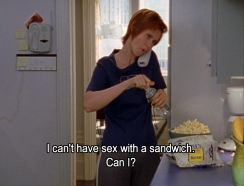 Miranda Hobbes in Sex and the City asking "I can't have sex with a sandwich. Can I?"