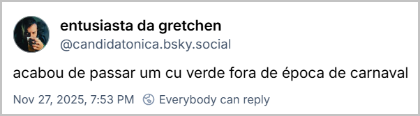 Post de entusiasta da gretchen (@candidatonica.bsky.social) com o texto: acabou de passar um cu verde fora de época de carnaval