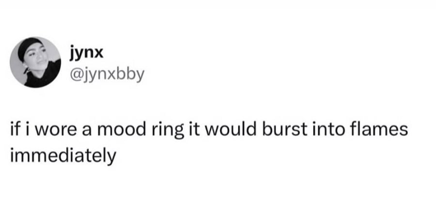 Twitter screenshots. @jynxbby: if i wore a mood ring it would burst into flames immediately