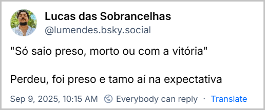 Post de Lucas das Sobrancelhas (@lumendes.bsky.social) com o texto: "Só saio preso, morto ou com a vitória" Perdeu, foi preso e tamo aí na expectativaPost de Lucas das Sobrancelhas (@lumendes.bsky.social) com o texto: "Só saio preso, morto ou com a vitória" Perdeu, foi preso e tamo aí na expectativa