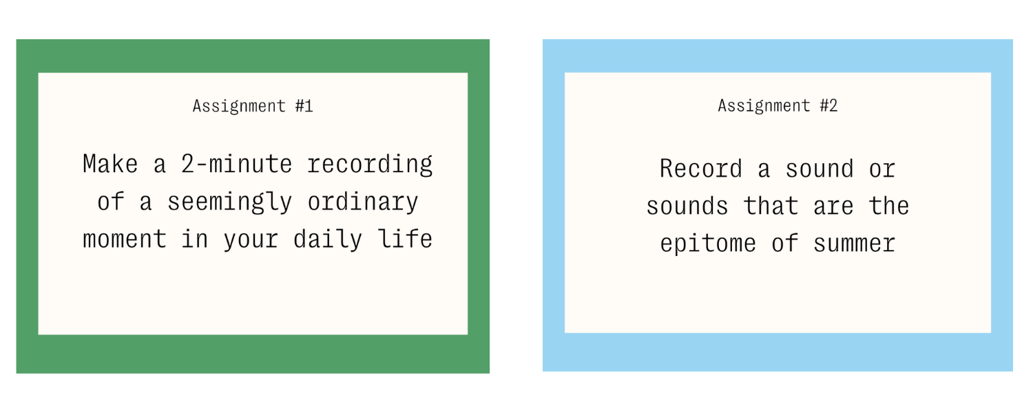 two cards with assignments written out in mono font. Assignment #1 - Make a 2-minute recording of a seemingly ordinary moment in your daily life. Assignment #2 - Record a sound or sounds that are the epitome of summer