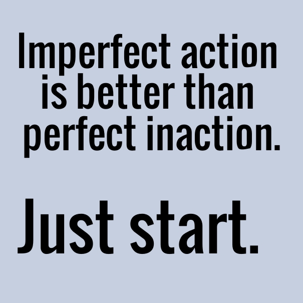 text that reads "Imperfect action is better than perfect inaction. Just start."