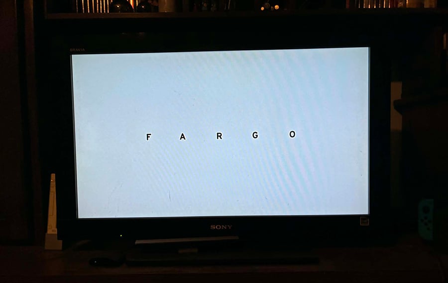 A photo of my TV, from when I was watching Fargo, specifically of when the title came on screen. It is solid white, with simple sans serif letters, widely spaced.