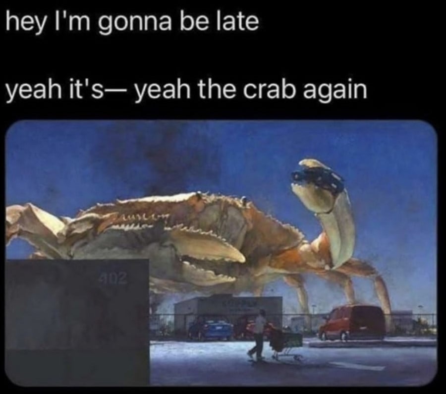 Text reads: hey I'm gonna be late. yeah, it's-- yeah, the crab again. Below that is an image of a giant crab in a carpark, holding a blue car in one claw. A person pushes a shopping trolley in the middle-ground.