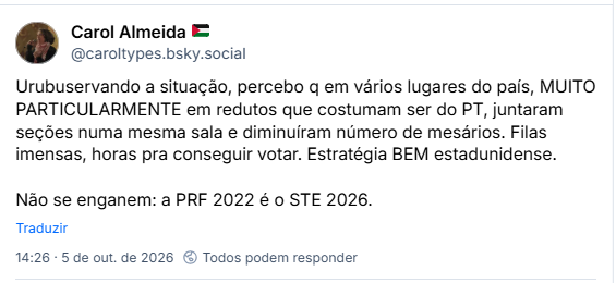 Post de Carol Almeida 🇵🇸 (@caroltypes.bsky.social): Urubuservando a situação, percebo q em vários lugares do país, MUITO PARTICULARMENTE em redutos que costumam ser do PT, juntaram seções numa mesma sala e diminuíram número de mesários. Filas imensas, horas pra conseguir votar. Estratégia BEM estadunidense.
Não se enganem: a PRF 2022 é o STE 2026.