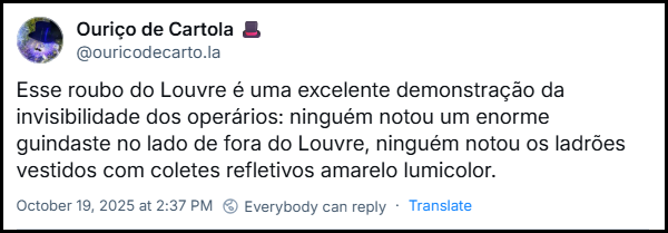 Post de Ouriço de Cartola (@ouricodecarto.la) com o texto:Esse roubo do Louvre é uma excelente demonstração da invisibilidade dos operários: ninguém notou um enorme guindaste no lado de fora do Louvre, ninguém notou os ladrões vestidos com coletes refletivos amarelo lumicolor.