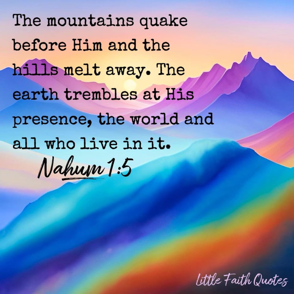 "The mountains quake before Him and the hills melt away. The earth trembles at His presence, the world and all who live in it." ~Nahum 1:5. Beautiful blue and purple mountains rise into a pastel blue and yellow sky. The sun sets over the mountains in the distance. Image by: @Little Faith Quotes.