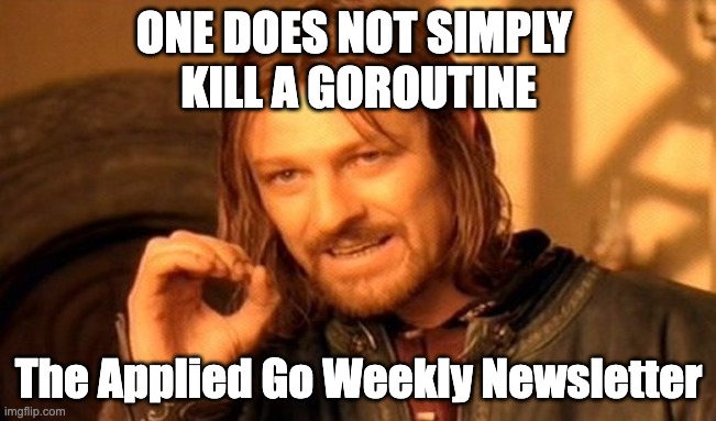 You Cannot Simply Kill A Goroutine • The Applied Go Weekly Newsletter 2025-02-16