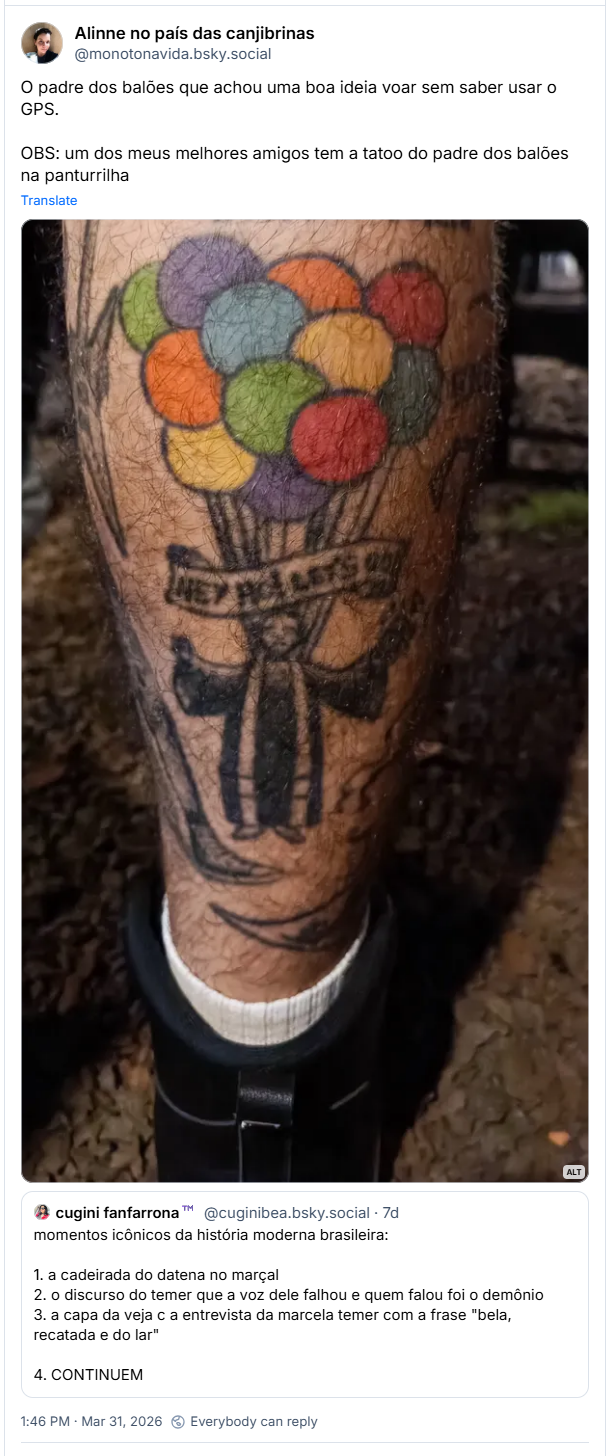 Post de Alinne no país das canjibrinas (‪@monotonavida.bsky.social‬) :
O padre dos balões que achou uma boa ideia voar sem saber usar o GPS.

OBS: um dos meus melhores amigos tem a tatoo do padre dos balões na panturrilha

Post tem imagem com a seguinte descrição: Tatuagem do padre dos balões na panturrilha. Entre o padre e os balões tem uma faixa com a frase "Hey! Ho! Let's go!"